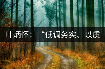 葉炳懷：“低調(diào)務(wù)實、以質(zhì)取勝”