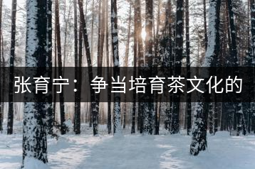 張育寧：爭當培育茶文化的“馬前卒”