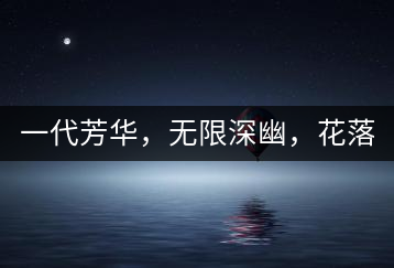 一代芳華，無(wú)限深幽，花落滿庭芳！