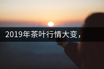 2019年茶葉行情大變，云南古樹茶滯銷，如何解決古樹茶信任危機(jī)？