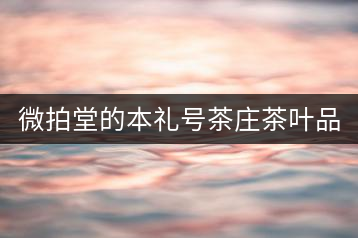 微拍堂的本禮號(hào)茶莊茶葉品質(zhì)如何？