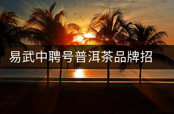 易武中聘號普洱茶品牌招商加盟，誠招全國各地經(jīng)銷商