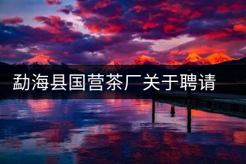 勐?？h國營茶廠關于聘請非遺傳承人陳財為技術顧問的通知