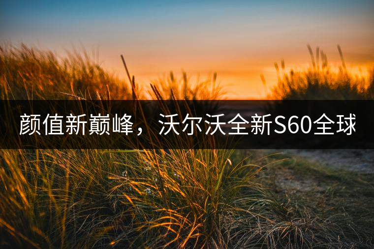 顏值新巔峰，沃爾沃全新S60全球首發(fā)，混動(dòng)+四驅(qū)最大415馬力