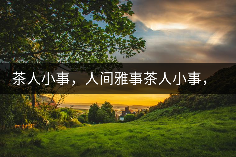 茶人小事，人間雅事茶人小事，人間雅事