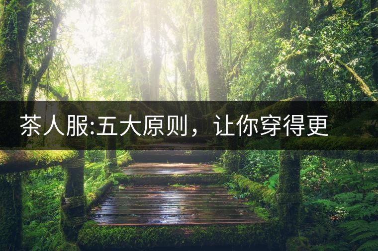 茶人服:五大原則，讓你穿得更漂亮茶人服：五大原則，讓你穿得更漂亮