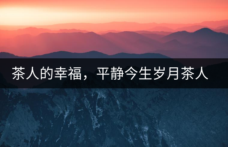 茶人的幸福，平靜今生歲月茶人的幸福，平靜今生歲月