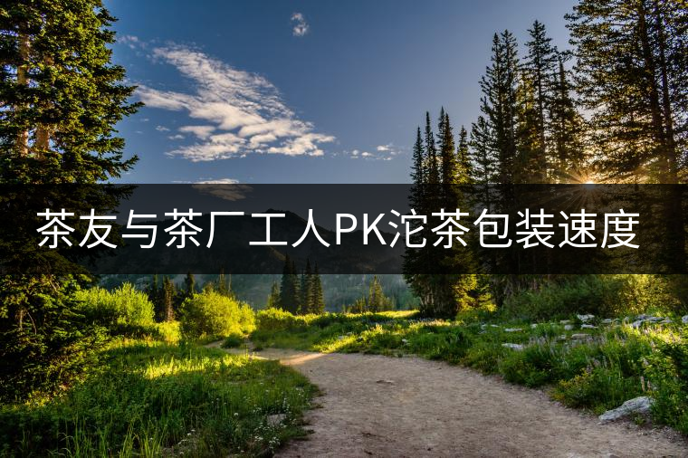 茶友與茶廠工人PK沱茶包裝速度，4秒完敗!茶友與茶廠工人PK沱茶包裝速度，4秒完敗！