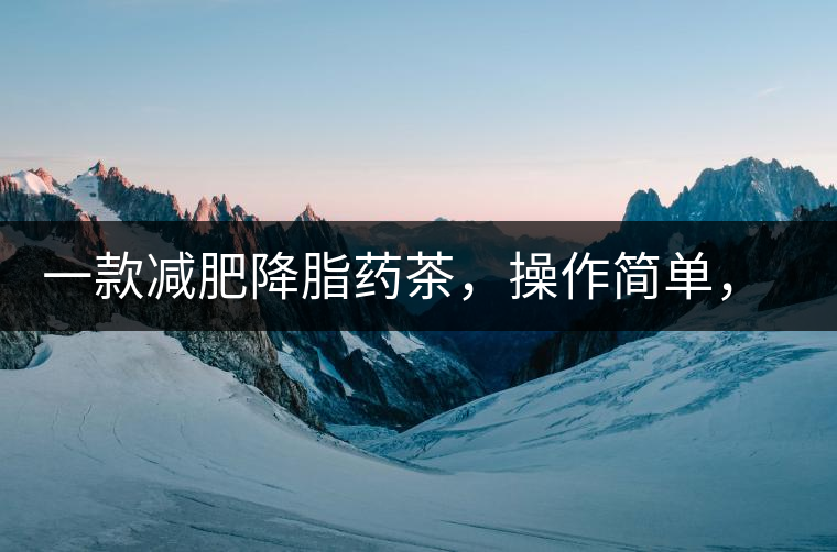 一款減肥降脂藥茶，操作簡(jiǎn)單，減肥效果太驚人了!一款減肥降脂藥茶，操作簡(jiǎn)單，減肥效果太驚人了！