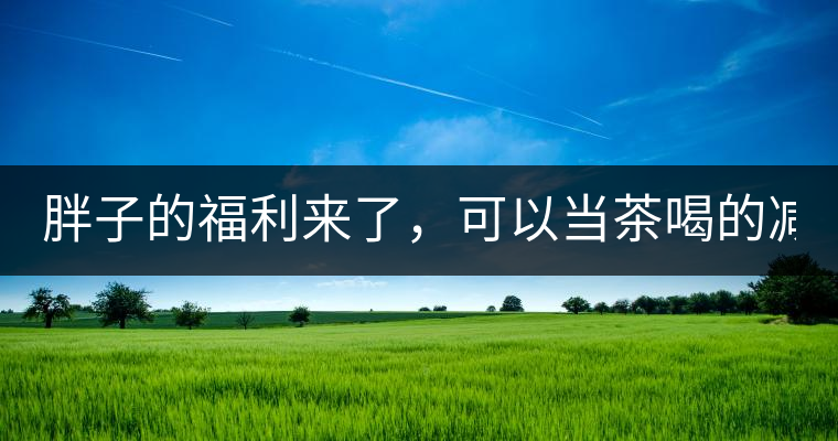 胖子的福利來了，可以當茶喝的減肥偏方(附:準確配方)