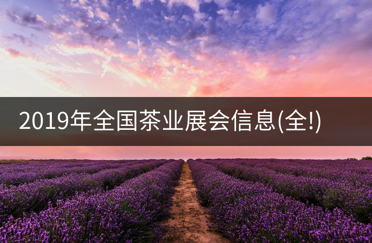 2019年全國茶業(yè)展會信息(全!)2019年全國茶業(yè)展會信息（全?。? /></p><div>
<p class=