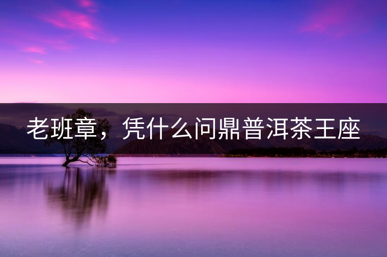 老班章，憑什么問鼎普洱茶王座