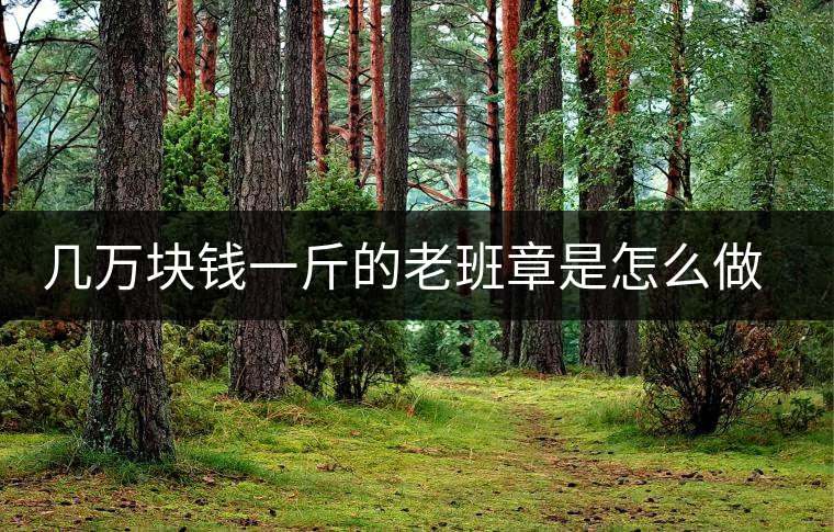 幾萬塊錢一斤的老班章是怎么做成的？