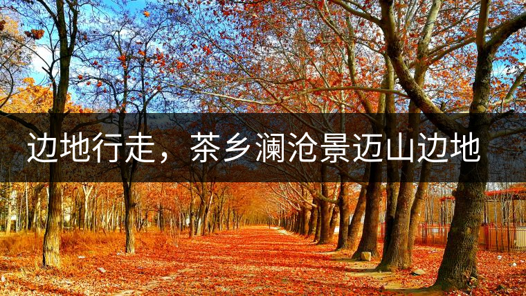 邊地行走，茶鄉(xiāng)瀾滄景邁山邊地行走，茶鄉(xiāng)瀾滄景邁山