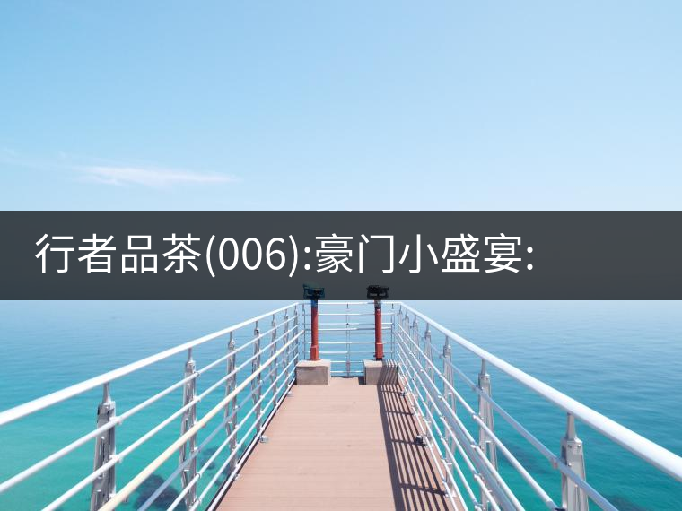 行者品茶(006):豪門小盛宴:鳳凰窩，易武國有林，天門山行者品茶(006)：豪門小盛宴：鳳凰窩，易武國有林，天門山