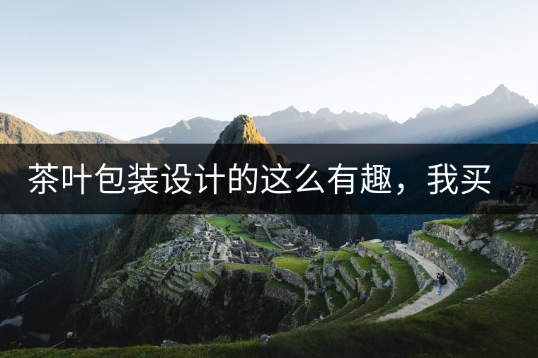 茶葉包裝設計的這么有趣，我買不起怎么辦？