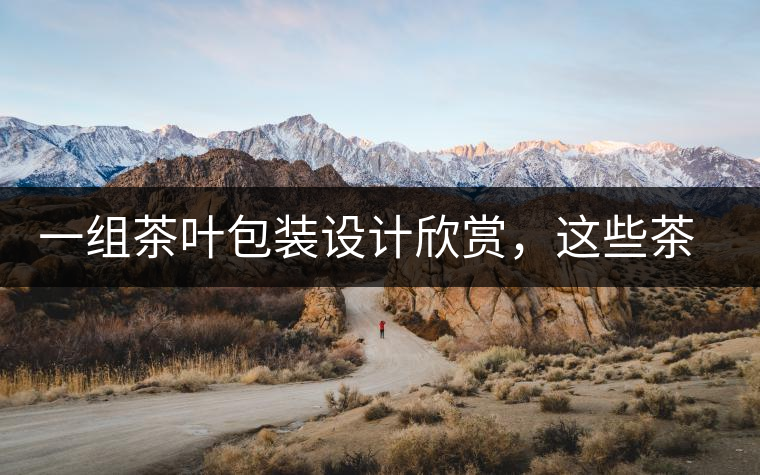 一組茶葉包裝設(shè)計(jì)欣賞，這些茶包裝很吸睛一組茶葉包裝設(shè)計(jì)欣賞，這些茶包裝很吸睛