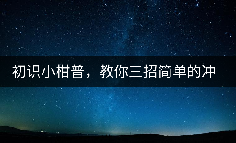 初識(shí)小柑普，教你三招簡(jiǎn)單的沖泡方法初識(shí)小柑普，教你三招簡(jiǎn)單的沖泡方法