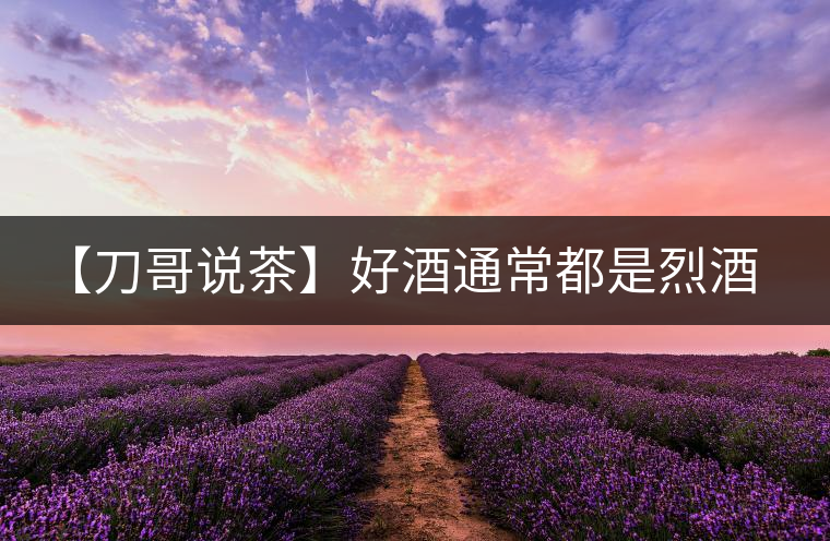 【刀哥說茶】好酒通常都是烈酒，好茶豈非通常都是苦茶
