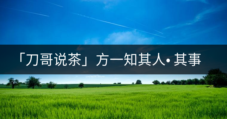 「刀哥說茶」方一知其人? 其事 ?其書 「刀哥說茶」方一知其人? 其事 ?其書