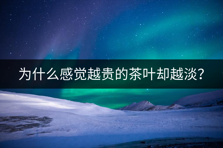 為什么感覺(jué)越貴的茶葉卻越淡？