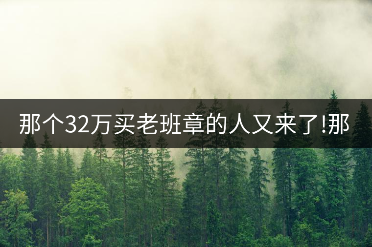 那個32萬買老班章的人又來了!那個32萬買老班章的人又來了！