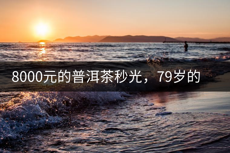 8000元的普洱茶秒光，79歲的大益如何讓年輕人愛(ài)上喝茶?8000元的普洱茶秒光，79歲的大益如何讓年輕人愛(ài)上喝茶？