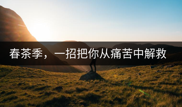 春茶季，一招把你從痛苦中解救出來(lái)