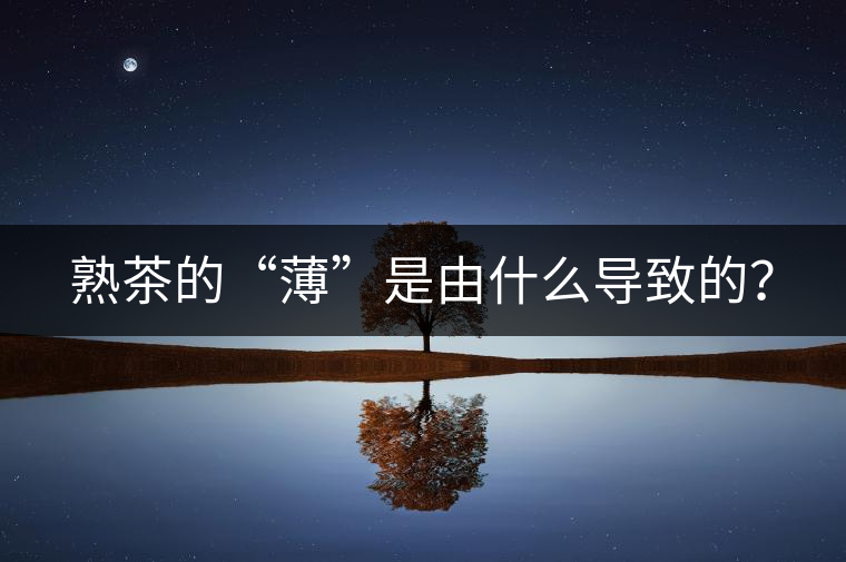 熟茶的“薄”是由什么導(dǎo)致的？