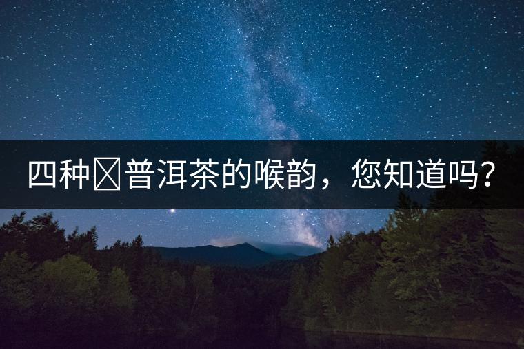 四種?普洱茶的喉韻，您知道嗎？