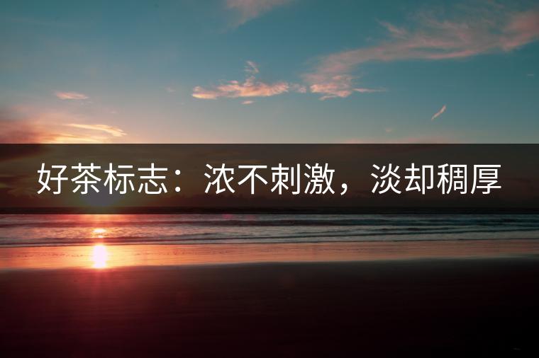 好茶標(biāo)志：濃不刺激，淡卻稠厚