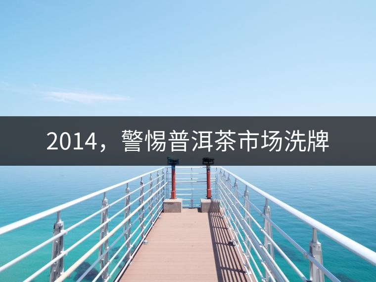 2014，警惕普洱茶市場洗牌