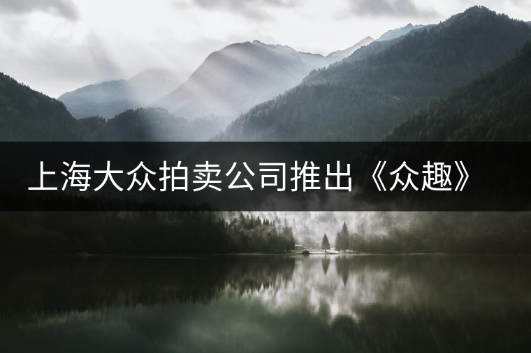 上海大眾拍賣公司推出《眾趣》普洱茶拍賣會(huì)