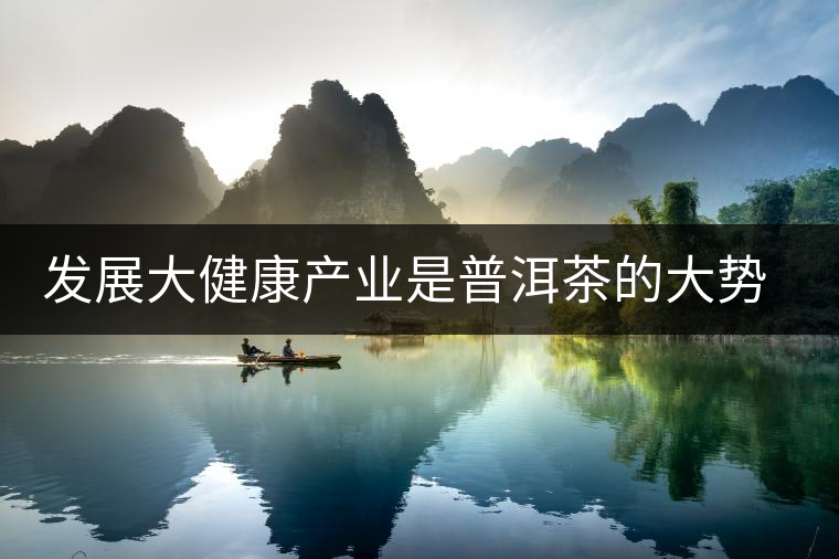 發(fā)展大健康產(chǎn)業(yè)是普洱茶的大勢(shì)所趨