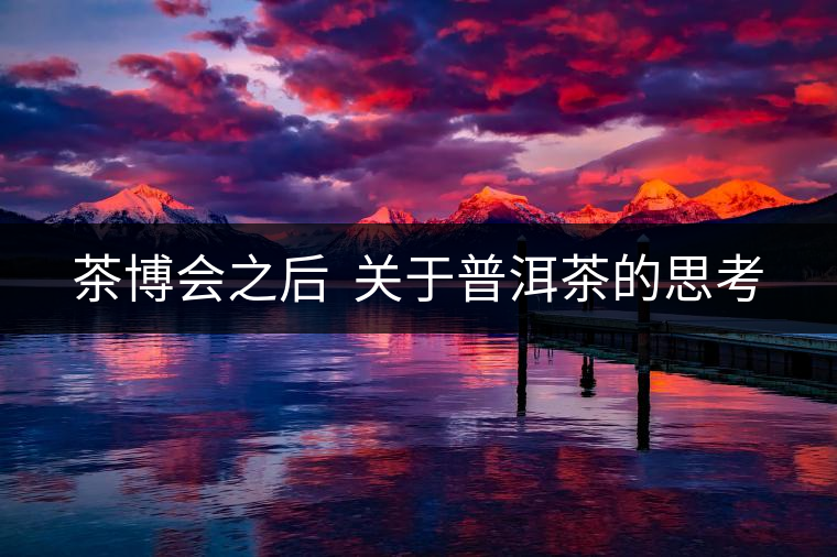 茶博會(huì)之后  關(guān)于普洱茶的思考