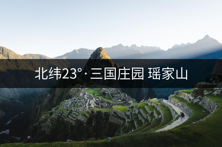北緯23°·三國(guó)莊園 瑤家山