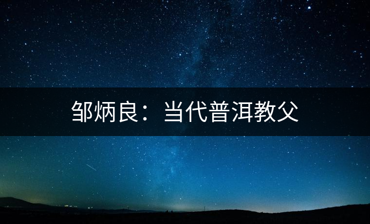 鄒炳良：當(dāng)代普洱教父