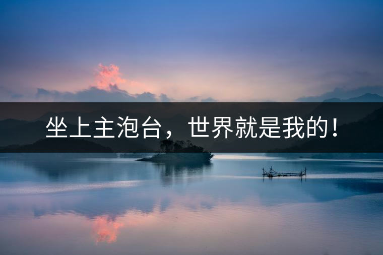 坐上主泡臺(tái)，世界就是我的！