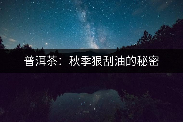 普洱茶：秋季狠刮油的秘密