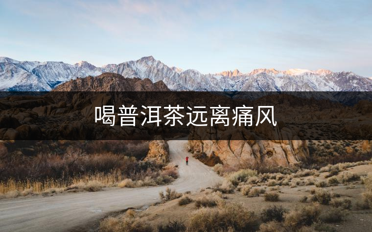 喝普洱茶遠離痛風 喝普洱茶遠離痛風