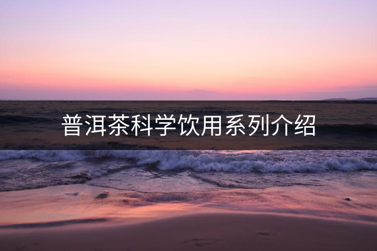 普洱茶科學(xué)飲用系列介紹