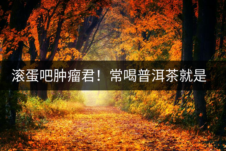 滾蛋吧腫瘤君！常喝普洱茶就是這么神奇