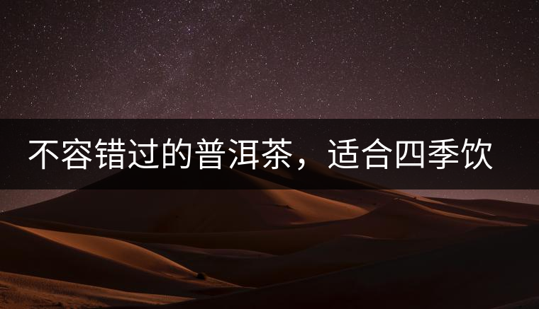 不容錯(cuò)過的普洱茶，適合四季飲用