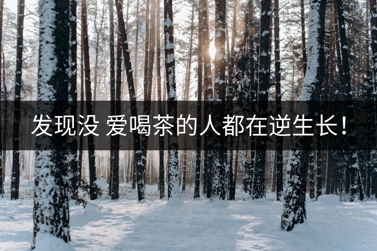 發(fā)現(xiàn)沒 愛喝茶的人都在逆生長！