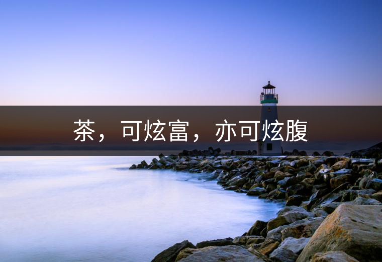 茶，可炫富，亦可炫腹