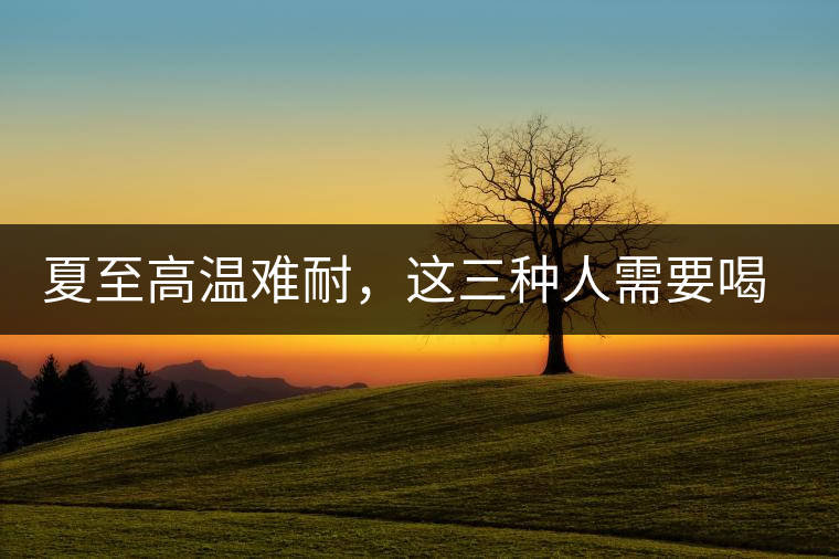 夏至高溫難耐，這三種人需要喝普洱茶