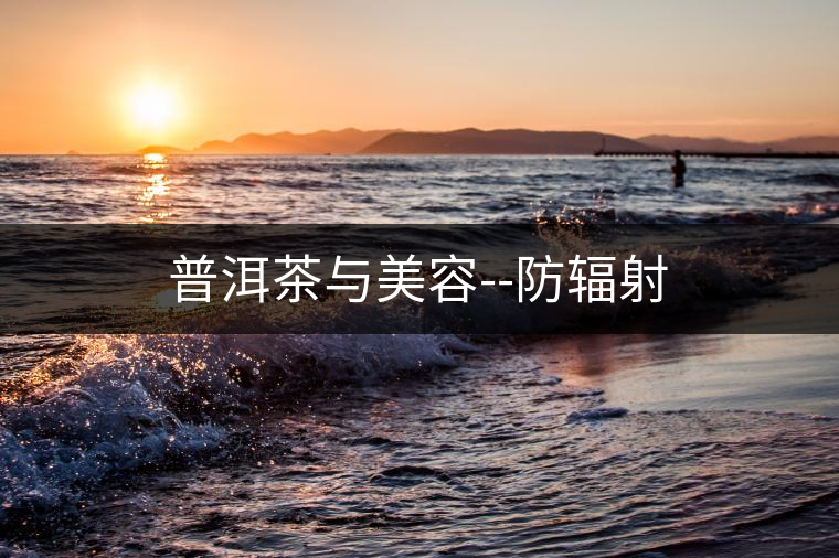 普洱茶與美容--防輻射