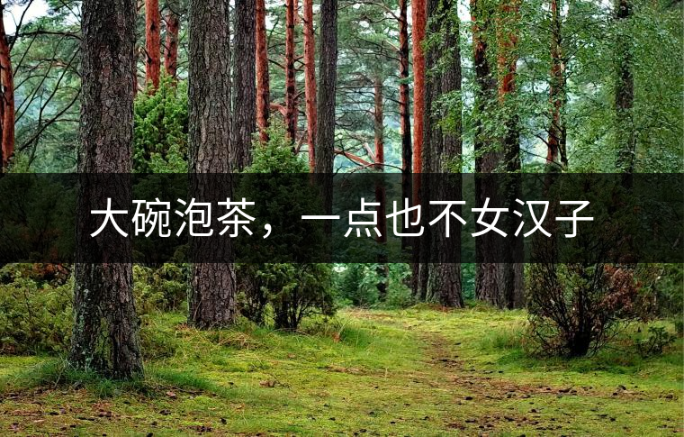 大碗泡茶，一點(diǎn)也不女漢子