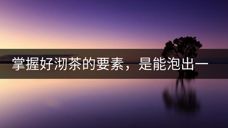 掌握好沏茶的要素，是能泡出一壺好茶的