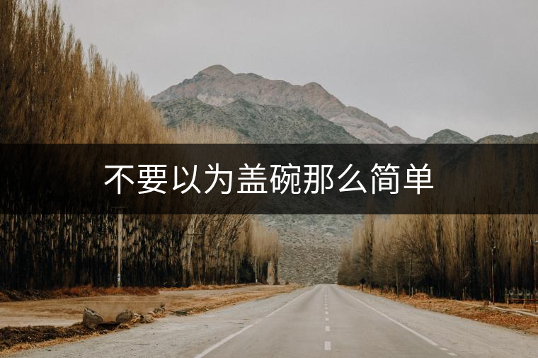 不要以為蓋碗那么簡(jiǎn)單 不要以為蓋碗那么簡(jiǎn)單